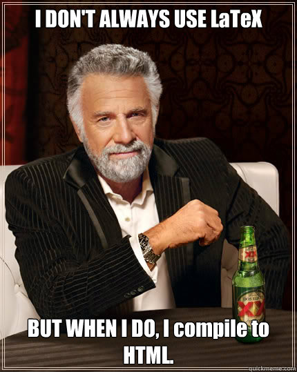 I don't always use LaTeX but when I do, I compile to HTML